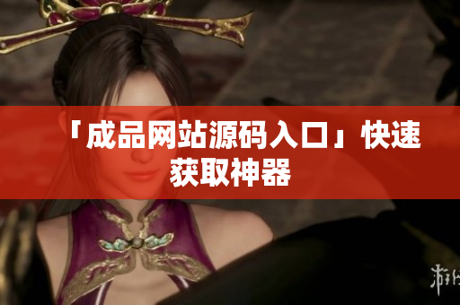「成品网站源码入口」快速获取神器