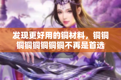 发现更好用的铜材料，铜铜铜铜铜铜铜铜不再是首选