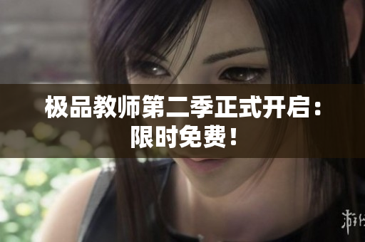 极品教师第二季正式开启：限时免费！