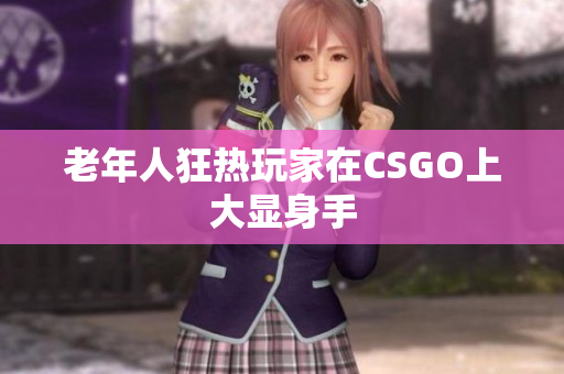 老年人狂热玩家在CSGO上大显身手