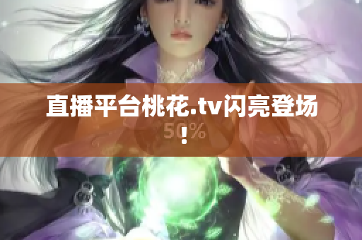 直播平台桃花.tv闪亮登场！