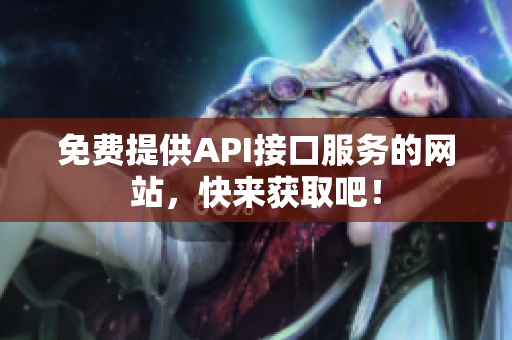 免费提供API接口服务的网站，快来获取吧！