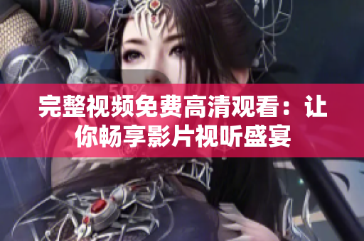 完整视频免费高清观看：让你畅享影片视听盛宴