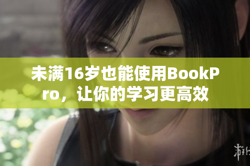 未满16岁也能使用BookPro，让你的学习更高效