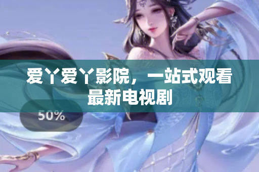 爱丫爱丫影院，一站式观看最新电视剧