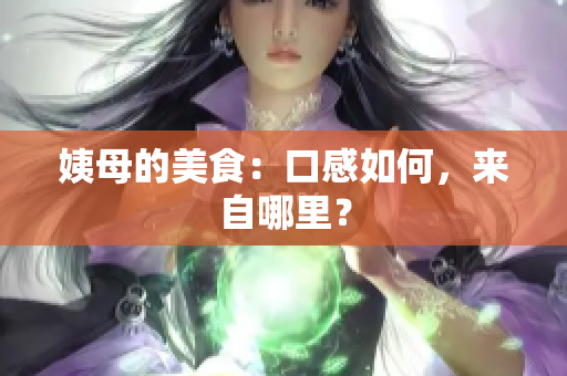 姨母的美食：口感如何，来自哪里？