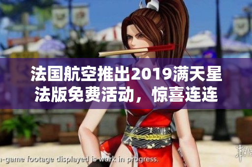 法国航空推出2019满天星法版免费活动，惊喜连连