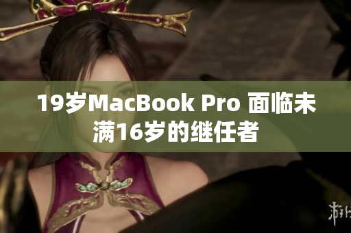 19岁MacBook Pro 面临未满16岁的继任者