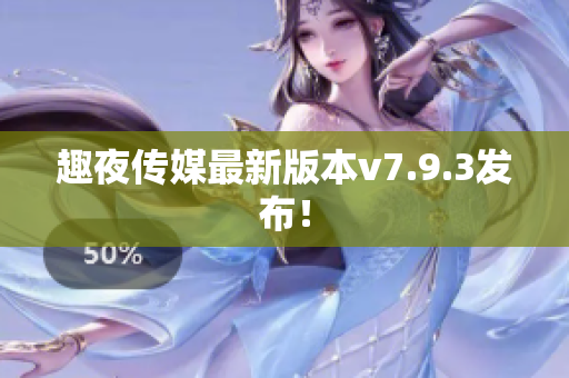 趣夜传媒最新版本v7.9.3发布！