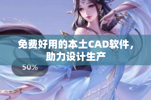 免费好用的本土CAD软件，助力设计生产