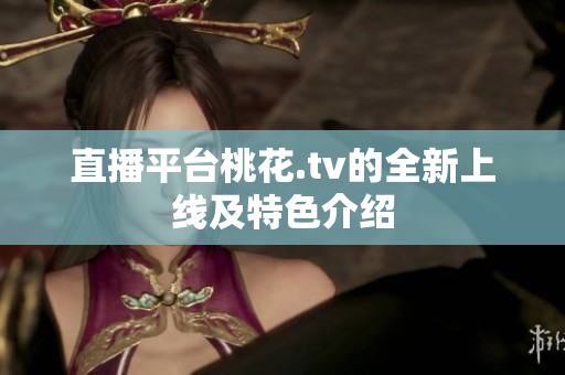 直播平台桃花.tv的全新上线及特色介绍