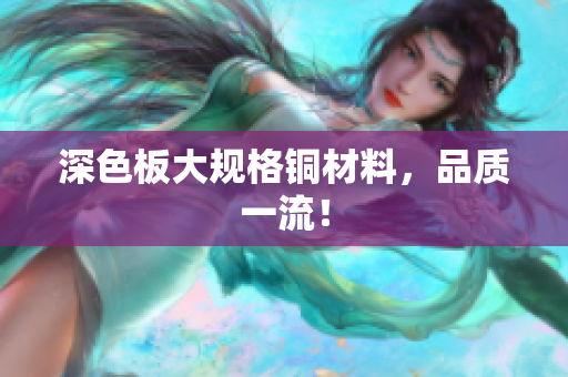 深色板大规格铜材料，品质一流！