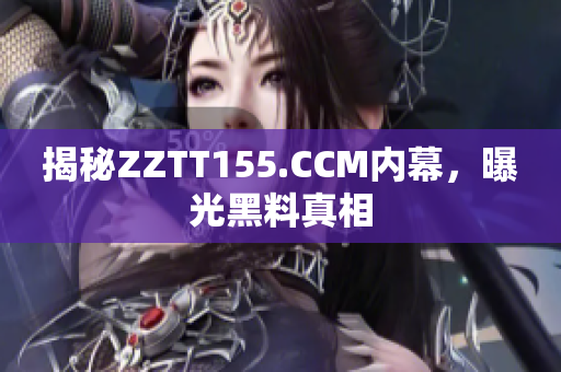 揭秘ZZTT155.CCM内幕，曝光黑料真相