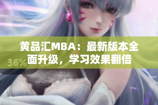 黄品汇MBA：最新版本全面升级，学习效果翻倍