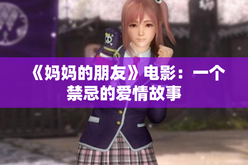 《妈妈的朋友》电影：一个禁忌的爱情故事