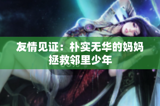 友情见证：朴实无华的妈妈拯救邻里少年