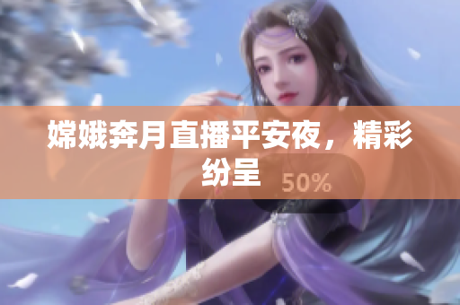 嫦娥奔月直播平安夜，精彩纷呈