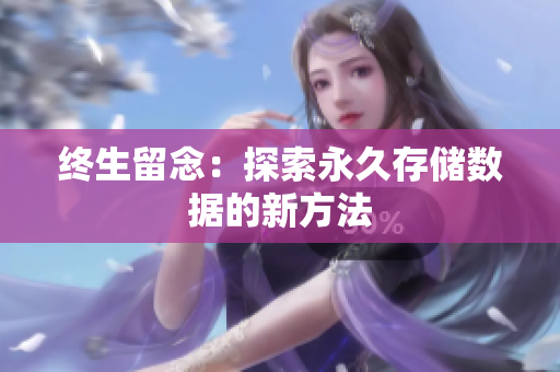 终生留念：探索永久存储数据的新方法