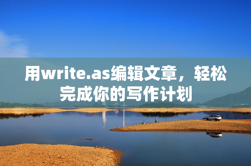 用write.as编辑文章，轻松完成你的写作计划