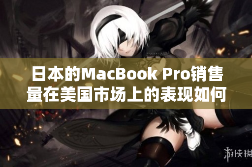 日本的MacBook Pro销售量在美国市场上的表现如何？