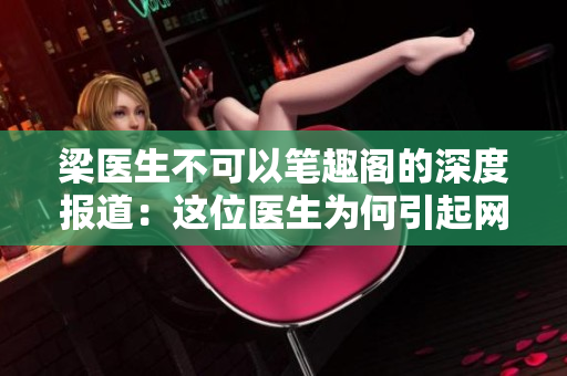 梁医生不可以笔趣阁的深度报道：这位医生为何引起网友广泛讨论？