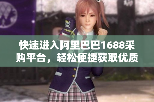 快速进入阿里巴巴1688采购平台，轻松便捷获取优质商品