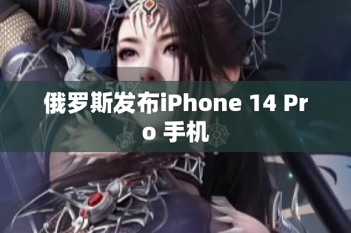 俄罗斯发布iPhone 14 Pro 手机