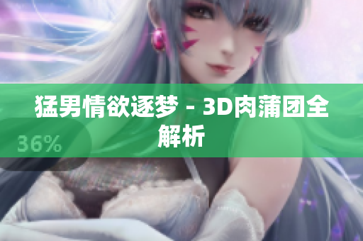 猛男情欲逐梦 - 3D肉蒲团全解析