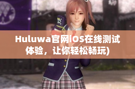 Huluwa官网iOS在线测试体验，让你轻松畅玩)