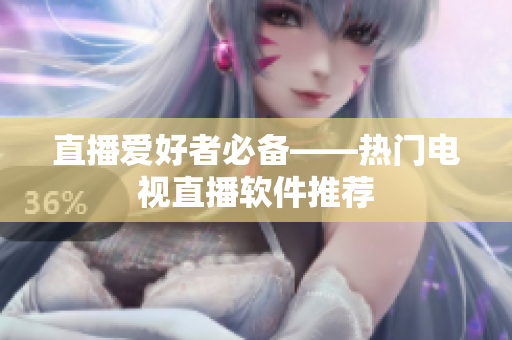 直播爱好者必备——热门电视直播软件推荐