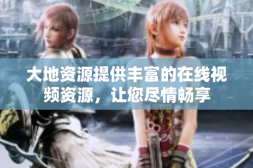 大地资源提供丰富的在线视频资源，让您尽情畅享