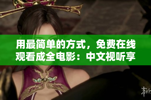 用最简单的方式，免费在线观看成全电影：中文视听享受