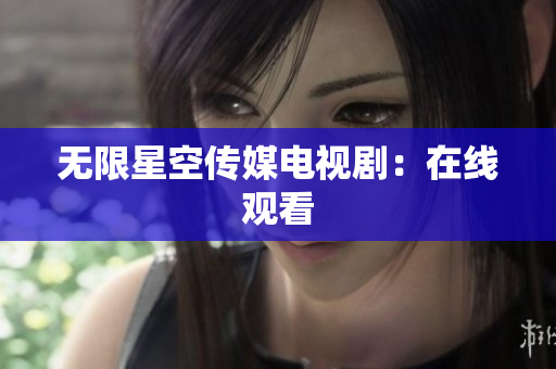无限星空传媒电视剧：在线观看