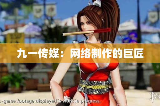 九一传媒：网络制作的巨匠