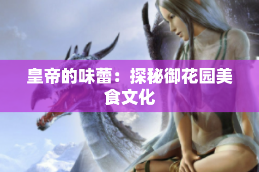 皇帝的味蕾：探秘御花园美食文化