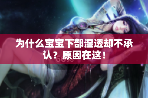 为什么宝宝下部湿透却不承认？原因在这！