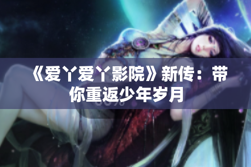 《爱丫爱丫影院》新传：带你重返少年岁月
