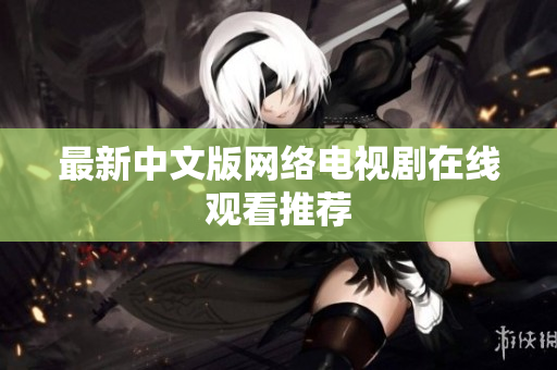 最新中文版网络电视剧在线观看推荐