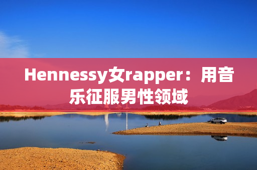 Hennessy女rapper：用音乐征服男性领域