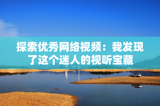 探索优秀网络视频：我发现了这个迷人的视听宝藏