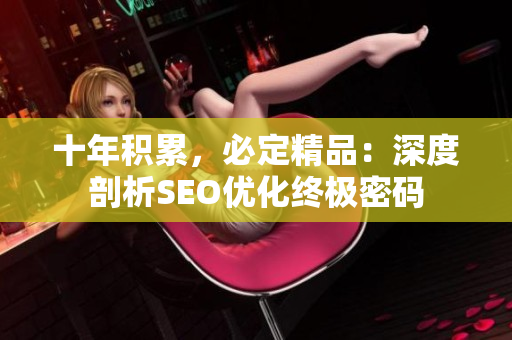 十年积累，必定精品：深度剖析SEO优化终极密码