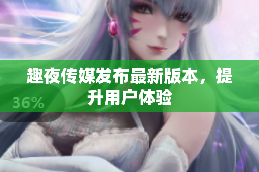 趣夜传媒发布最新版本，提升用户体验