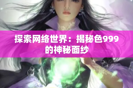 探索网络世界：揭秘色999的神秘面纱