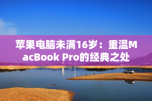 苹果电脑未满16岁：重温MacBook Pro的经典之处