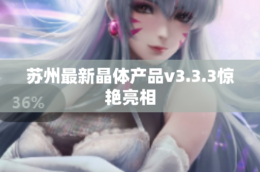 苏州最新晶体产品v3.3.3惊艳亮相