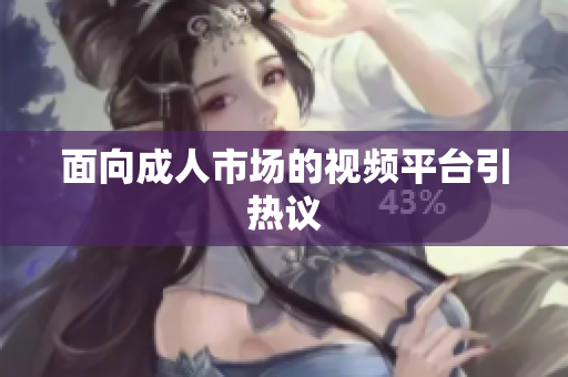面向成人市场的视频平台引热议