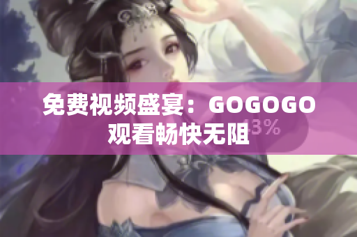 免费视频盛宴：GOGOGO观看畅快无阻