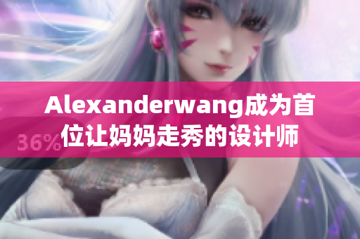Alexanderwang成为首位让妈妈走秀的设计师