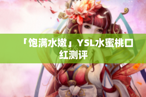 「饱满水嫩」YSL水蜜桃口红测评