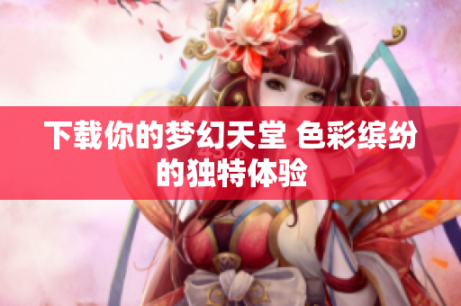 下载你的梦幻天堂 色彩缤纷的独特体验